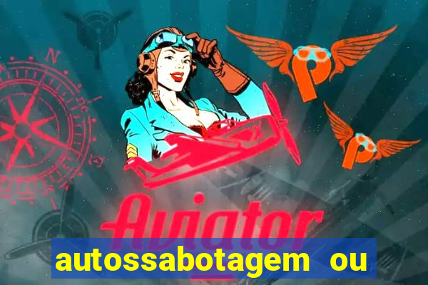 autossabotagem ou auto sabotagem